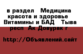  в раздел : Медицина, красота и здоровье » Витамины и БАД . Тыва респ.,Ак-Довурак г.